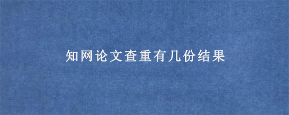 知网论文查重有几份结果?