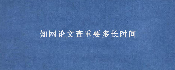 知网论文查重要多长时间?