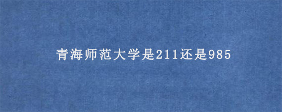 青海师范大学是211还是985