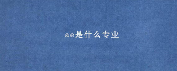 ae是什么专业