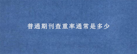 普通期刊查重率通常是多少?