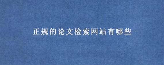 正规的论文检索网站有哪些?