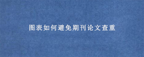 图表如何避免期刊论文查重?