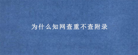 为什么知网查重不查附录