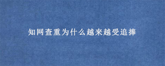 知网查重为什么越来越受追捧