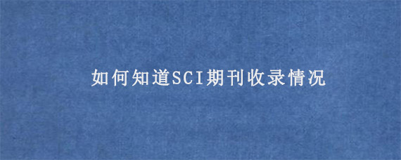 如何知道SCI期刊收录情况?