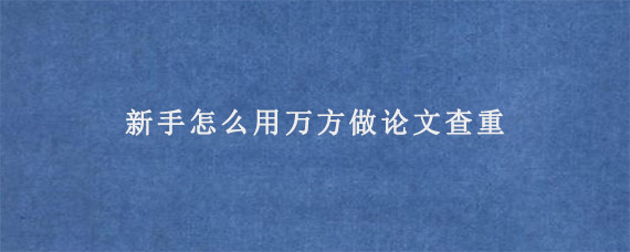 新手怎么用万方做论文查重?