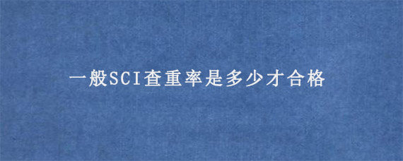 一般SCI查重率是多少才合格?  