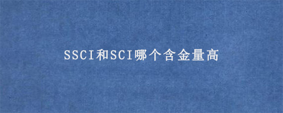 SSCI和SCI哪个含金量高?