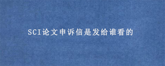 SCI论文申诉信是发给谁看的?