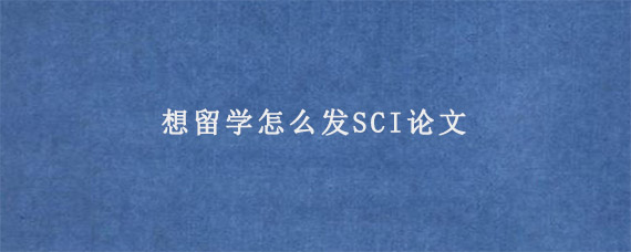 想留学怎么发SCI论文?