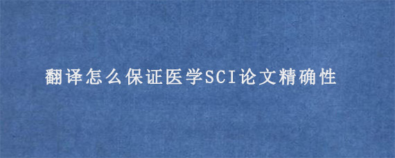 翻译怎么保证医学SCI论文精确性?