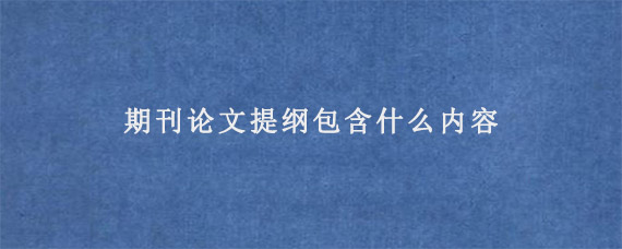 期刊论文提纲包含什么内容?