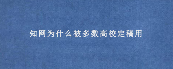 知网为什么被多数高校定稿用?