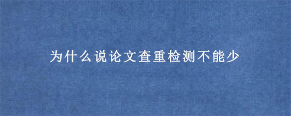 为什么说论文查重检测不能少?