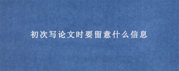 初次写论文时要留意什么信息?