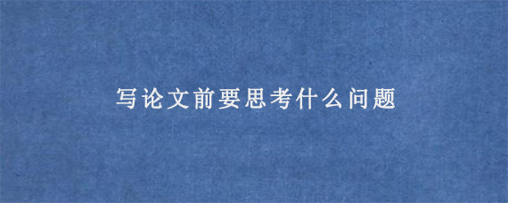 写论文前要思考什么问题?