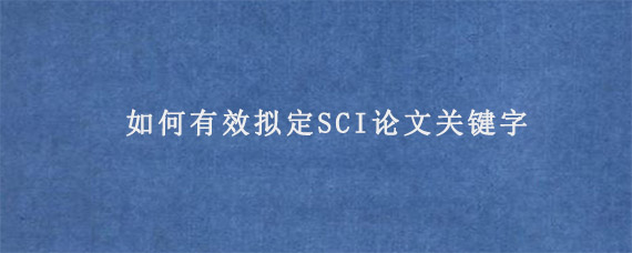 如何有效拟定SCI论文关键字?