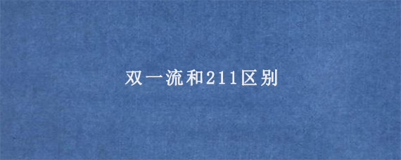 双一流和211区别