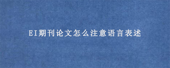 EI期刊论文怎么注意语言表述?