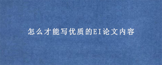 怎么才能写优质的EI论文内容?