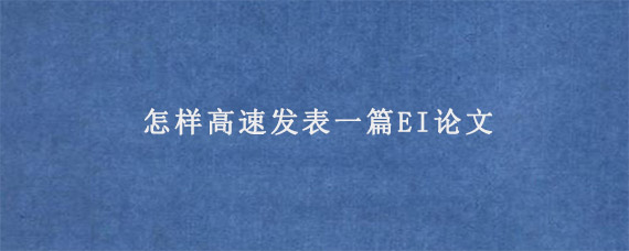 怎样高速发表一篇EI论文?