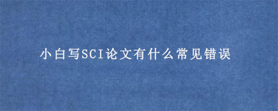 小白写SCI论文有什么常见错误?