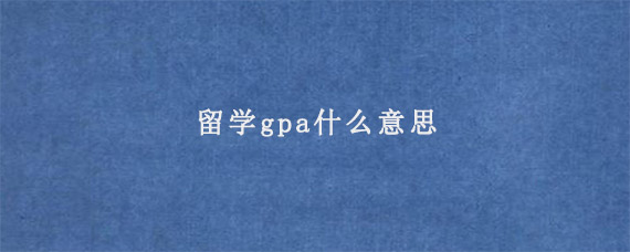 留学gpa什么意思