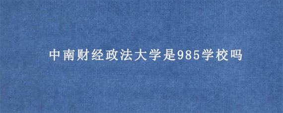 中南财经政法大学是985学校吗