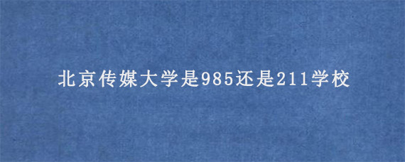 北京传媒大学是985还是211学校