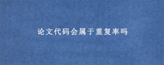 论文代码会属于重复率吗?