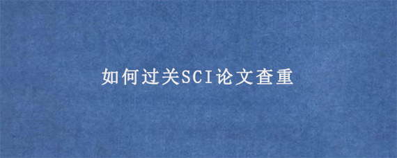 如何过关SCI论文查重?