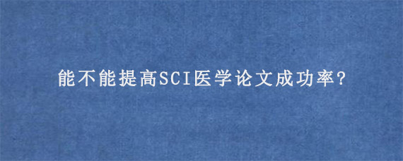 能不能提高SCI医学论文成功率?