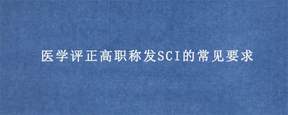 医学评正高职称发SCI的常见要求