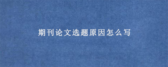 期刊论文选题原因怎么写?