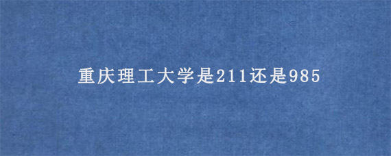 重庆理工大学是211还是985