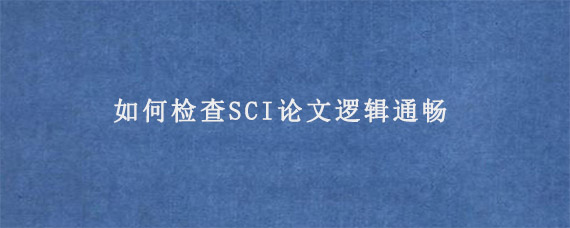 如何检查SCI论文逻辑通畅?