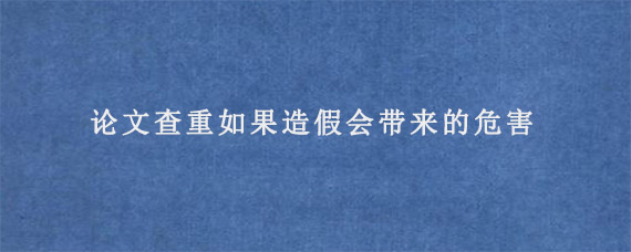 论文查重如果造假会带来的危害