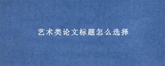 艺术类论文标题怎么选择?