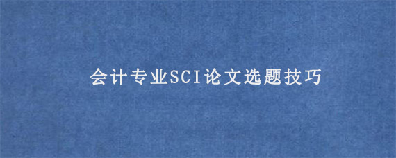 会计专业SCI论文选题技巧