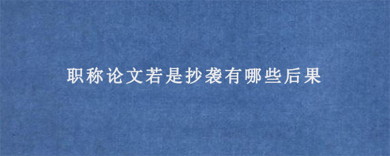 职称论文若是抄袭有哪些后果?