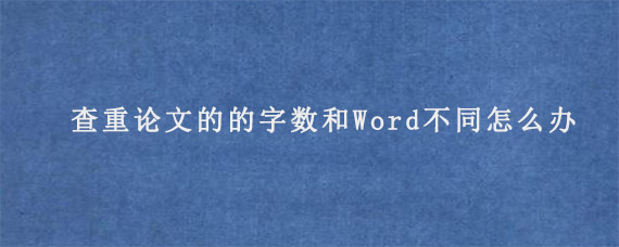 查重论文的的字数和Word不同怎么办?