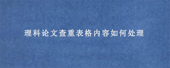 理科论文查重表格内容如何处理?