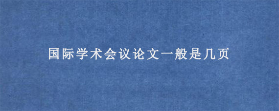 国际学术会议论文一般是几页?