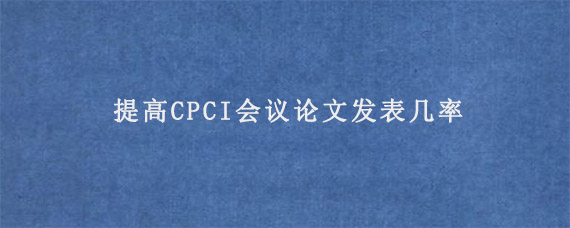 提高CPCI会议论文发表几率