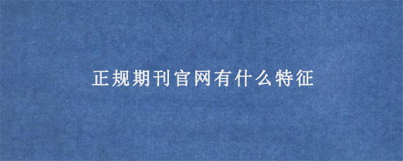 正规期刊官网有什么特征?