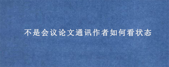 不是会议论文通讯作者如何看状态?