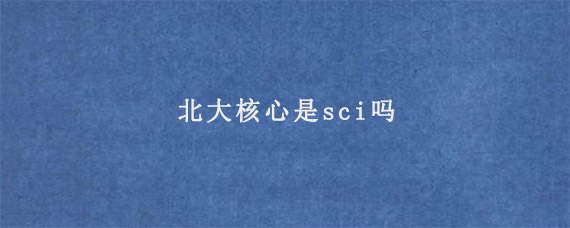 北大核心是sci吗