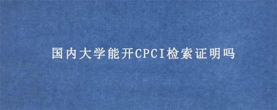 国内大学能开CPCI检索证明吗?