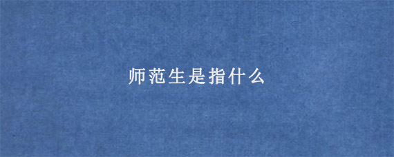 师范生是指什么